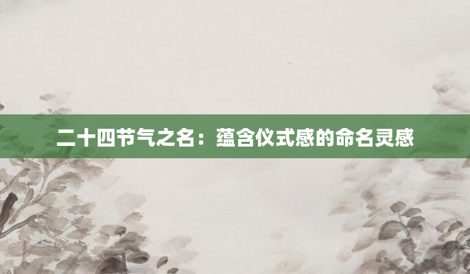 二十四节气之名：蕴含仪式感的命名灵感