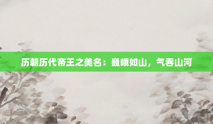 历朝历代帝王之美名：巍峨如山，气吞山河