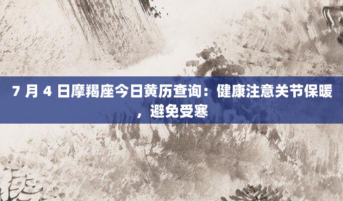 7 月 4 日摩羯座今日黄历查询：健康注意关节保暖，避免受寒