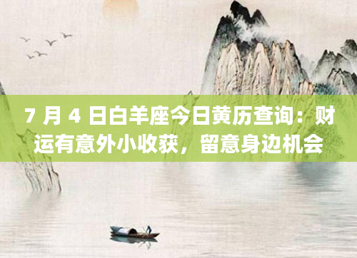 7 月 4 日白羊座今日黄历查询：财运有意外小收获，留意身边机会