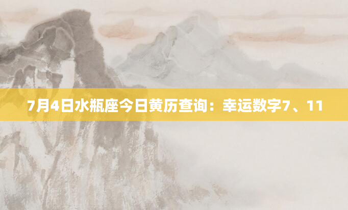 7月4日水瓶座今日黄历查询：幸运数字7、11