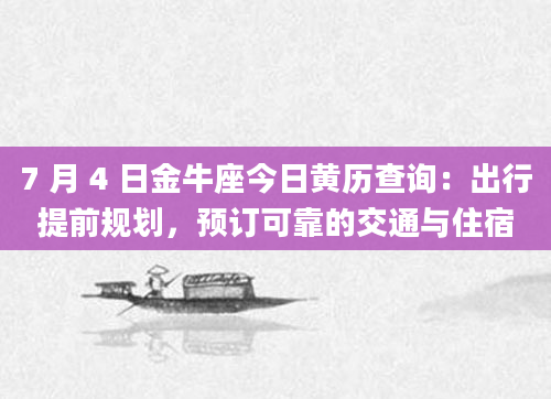 7 月 4 日金牛座今日黄历查询：出行提前规划，预订可靠的交通与住宿