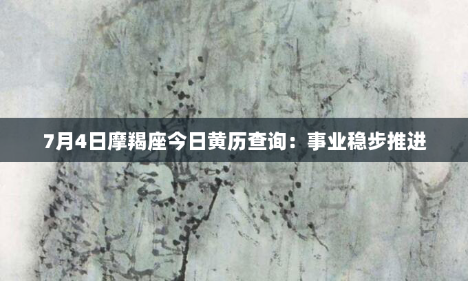 7月4日摩羯座今日黄历查询：事业稳步推进