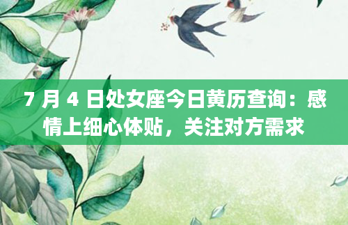 7 月 4 日处女座今日黄历查询：感情上细心体贴，关注对方需求
