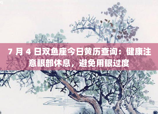 7 月 4 日双鱼座今日黄历查询：健康注意眼部休息，避免用眼过度