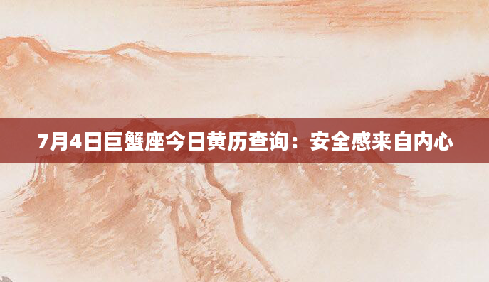 7月4日巨蟹座今日黄历查询：安全感来自内心