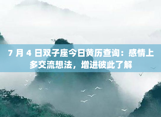 7 月 4 日双子座今日黄历查询：感情上多交流想法，增进彼此了解