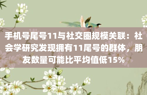 手机号尾号11与社交圈规模关联：社会学研究发现拥有11尾号的群体，朋友数量可能比平均值低15%