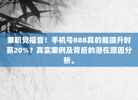 兼职党福音！手机号888真的能提升时薪20%？真实案例及背后的潜在原因分析。