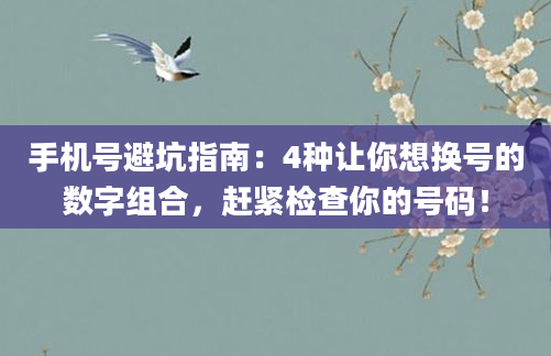 手机号避坑指南：4种让你想换号的数字组合，赶紧检查你的号码！