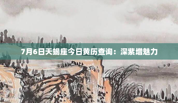 7月6日天蝎座今日黄历查询：深紫增魅力