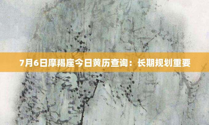 7月6日摩羯座今日黄历查询：长期规划重要
