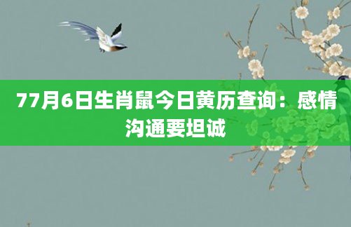 77月6日生肖鼠今日黄历查询：感情沟通要坦诚