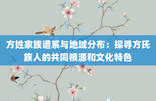 方姓家族谱系与地域分布：探寻方氏族人的共同根源和文化特色