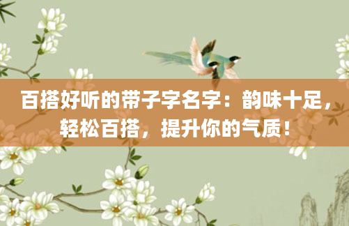 百搭好听的带子字名字：韵味十足，轻松百搭，提升你的气质！