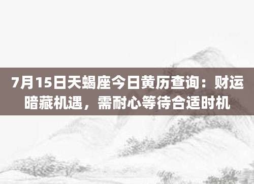 7月15日天蝎座今日黄历查询：财运暗藏机遇，需耐心等待合适时机