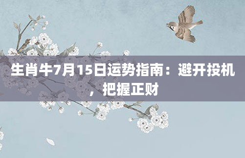 生肖牛7月15日运势指南：避开投机，把握正财