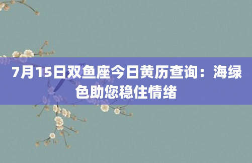7月15日双鱼座今日黄历查询：海绿色助您稳住情绪
