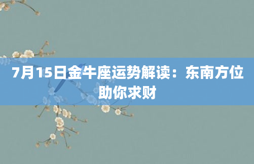 7月15日金牛座运势解读：东南方位助你求财