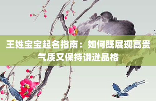 王姓宝宝起名指南：如何既展现高贵气质又保持谦逊品格