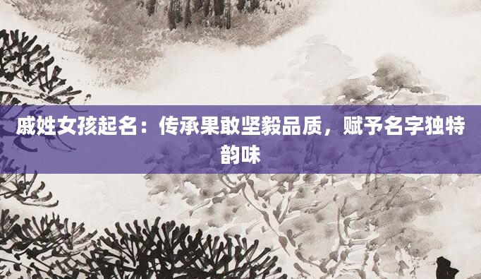 戚姓女孩起名：传承果敢坚毅品质，赋予名字独特韵味