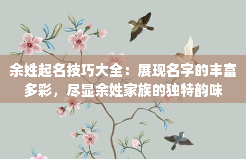 余姓起名技巧大全：展现名字的丰富多彩，尽显余姓家族的独特韵味