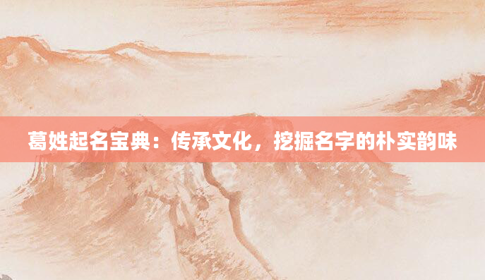 葛姓起名宝典：传承文化，挖掘名字的朴实韵味