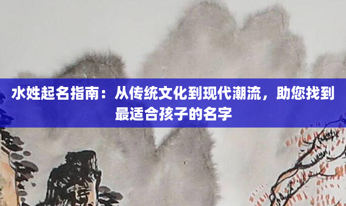 水姓起名指南：从传统文化到现代潮流，助您找到最适合孩子的名字