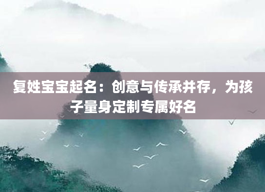 复姓宝宝起名：创意与传承并存，为孩子量身定制专属好名