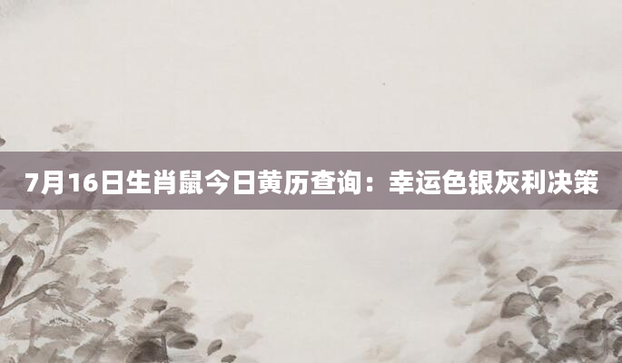7月16日生肖鼠今日黄历查询：幸运色银灰利决策