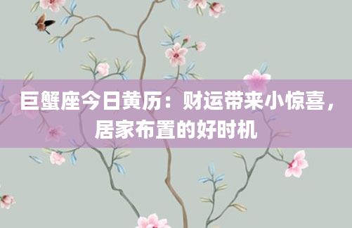 巨蟹座今日黄历：财运带来小惊喜，居家布置的好时机