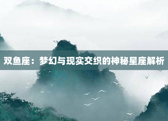双鱼座：梦幻与现实交织的神秘星座解析