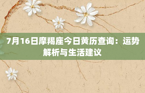 7月16日摩羯座今日黄历查询：运势解析与生活建议