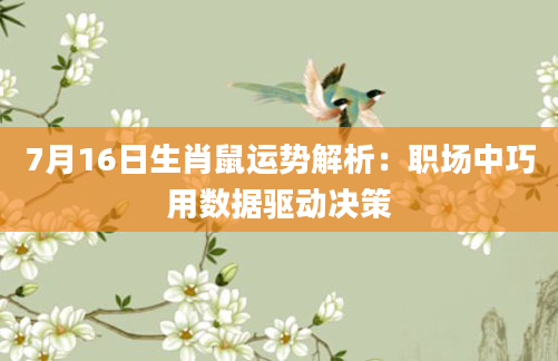 7月16日生肖鼠运势解析：职场中巧用数据驱动决策