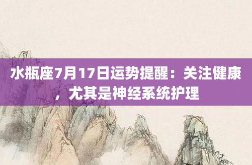水瓶座7月17日运势提醒：关注健康，尤其是神经系统护理