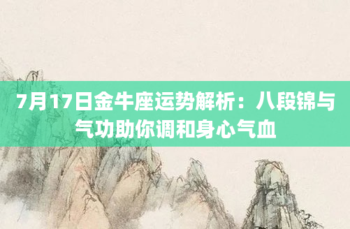 7月17日金牛座运势解析：八段锦与气功助你调和身心气血