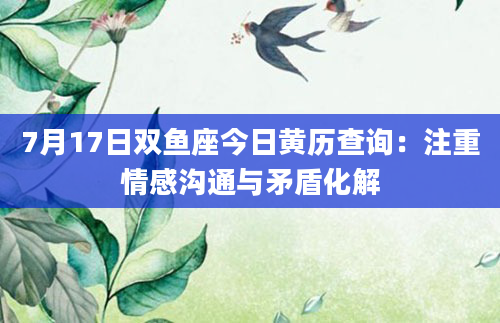 7月17日双鱼座今日黄历查询：注重情感沟通与矛盾化解