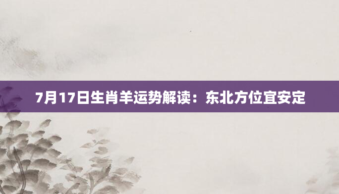 7月17日生肖羊运势解读：东北方位宜安定