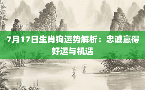 7月17日生肖狗运势解析：忠诚赢得好运与机遇