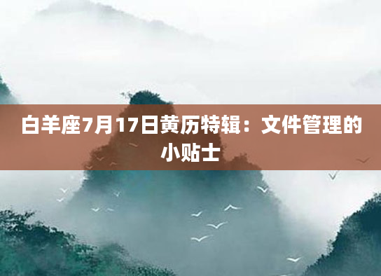 白羊座7月17日黄历特辑：文件管理的小贴士