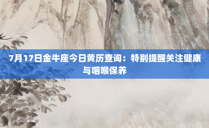 7月17日金牛座今日黄历查询：特别提醒关注健康与咽喉保养