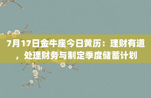 7月17日金牛座今日黄历：理财有道，处理财务与制定季度储蓄计划