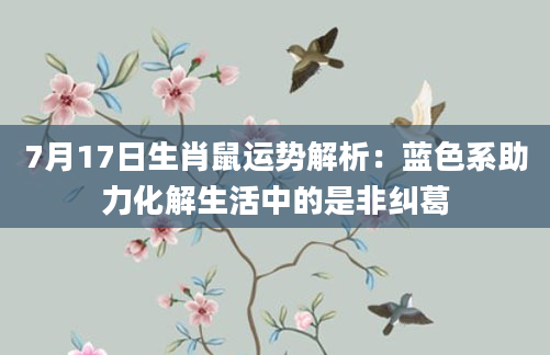 7月17日生肖鼠运势解析：蓝色系助力化解生活中的是非纠葛