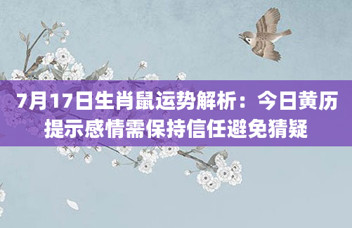 7月17日生肖鼠运势解析：今日黄历提示感情需保持信任避免猜疑