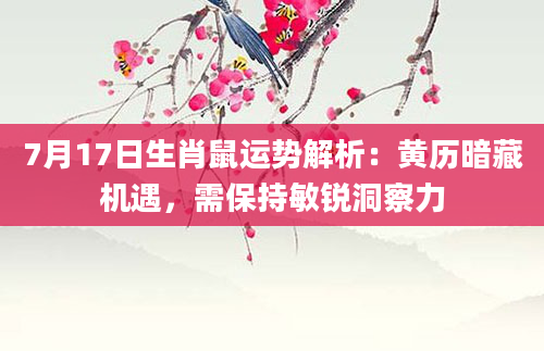 7月17日生肖鼠运势解析：黄历暗藏机遇，需保持敏锐洞察力