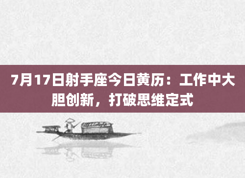 7月17日射手座今日黄历：工作中大胆创新，打破思维定式