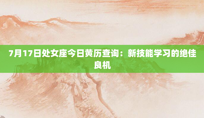 7月17日处女座今日黄历查询：新技能学习的绝佳良机