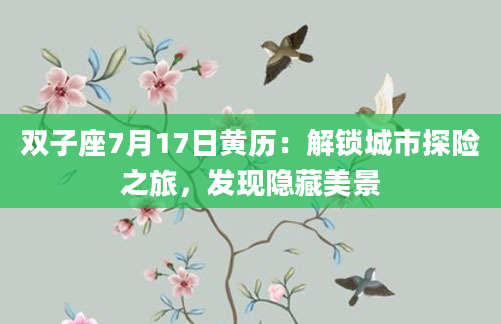 双子座7月17日黄历：解锁城市探险之旅，发现隐藏美景