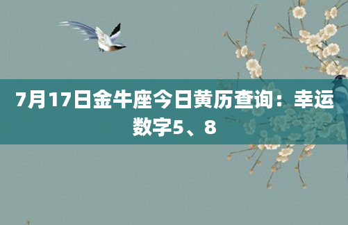 7月17日金牛座今日黄历查询：幸运数字5、8