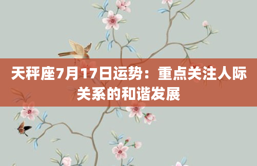 天秤座7月17日运势：重点关注人际关系的和谐发展
